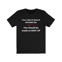 Load image into Gallery viewer, "Your Liberal Speech Offends me. You should be made to shut up." Unisex Jersey Short Sleeve Tee