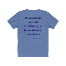 Load image into Gallery viewer, Politics. Abortion. "If you are in favor of abortion, you have already been born." Unisex Jersey Short Sleeve Tee - GRW Designs