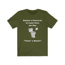 Load image into Gallery viewer, "Democrats. "Baptize a Democrat at Least Once Per Day. ""Times a Wastin'!" Unisex Jersey Short Sleeve Tee