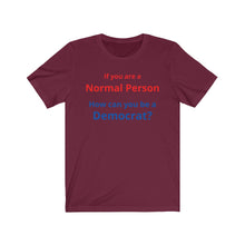 Load image into Gallery viewer, Democrat. "If you are a Normal Person, how can you be a Democrat?" Unisex Jersey Short Sleeve Tee