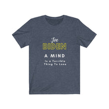 Load image into Gallery viewer, Politics. Joe Biden. "A mind is a terrible thing to lose." Unisex Jersey Short Sleeve Tee - GRW Designs