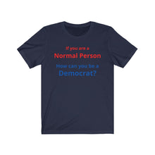 Load image into Gallery viewer, Democrat. "If you are a Normal Person, how can you be a Democrat?" Unisex Jersey Short Sleeve Tee