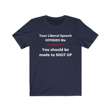 Load image into Gallery viewer, "Your Liberal Speech Offends me. You should be made to shut up." Unisex Jersey Short Sleeve Tee