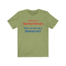 Load image into Gallery viewer, Democrat. "If you are a Normal Person, how can you be a Democrat?" Unisex Jersey Short Sleeve Tee