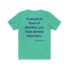 Load image into Gallery viewer, Politics. Abortion. "If you are in favor of abortion, you have already been born." Unisex Jersey Short Sleeve Tee - GRW Designs