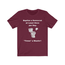 Load image into Gallery viewer, "Democrats. "Baptize a Democrat at Least Once Per Day. ""Times a Wastin'!" Unisex Jersey Short Sleeve Tee