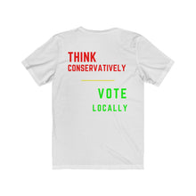 Load image into Gallery viewer, Politics. Voting. "Think Conservatively, Vote Locally." Unisex Jersey Short Sleeve Tee - GRW Designs