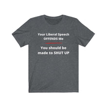 Load image into Gallery viewer, "Your Liberal Speech Offends me. You should be made to shut up." Unisex Jersey Short Sleeve Tee
