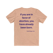 Load image into Gallery viewer, Politics. Abortion. "If you are in favor of abortion, you have already been born." Unisex Jersey Short Sleeve Tee - GRW Designs