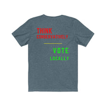 Load image into Gallery viewer, Politics. Voting. "Think Conservatively, Vote Locally." Unisex Jersey Short Sleeve Tee - GRW Designs