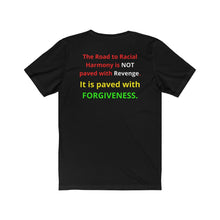 Load image into Gallery viewer, "The Road to Racial Harmony is not paved with Revenge but with Forgiveness." Unisex Jersey Short Sleeve Tee