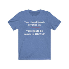 Load image into Gallery viewer, "Your Liberal Speech Offends me. You should be made to shut up." Unisex Jersey Short Sleeve Tee