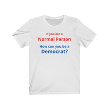 Load image into Gallery viewer, Democrat. "If you are a Normal Person, how can you be a Democrat?" Unisex Jersey Short Sleeve Tee