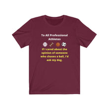 Load image into Gallery viewer, Pro Sports. Athletes. "If I wanted the opinion of someone who chases a ball I'd ask my dog." Unisex Jersey Short Sleeve Tee