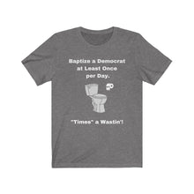 Load image into Gallery viewer, "Democrats. "Baptize a Democrat at Least Once Per Day. ""Times a Wastin'!" Unisex Jersey Short Sleeve Tee