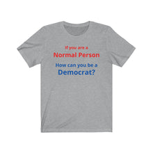 Load image into Gallery viewer, Democrat. "If you are a Normal Person, how can you be a Democrat?" Unisex Jersey Short Sleeve Tee