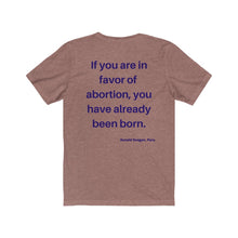 Load image into Gallery viewer, Politics. Abortion. "If you are in favor of abortion, you have already been born." Unisex Jersey Short Sleeve Tee - GRW Designs