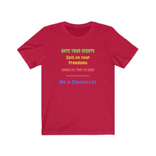 Load image into Gallery viewer, "Hate your Rights, Spit on your freedoms, Abhor all that is Good. Be a Democrat" Unisex Jersey Short Sleeve Tee