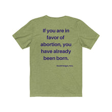 Load image into Gallery viewer, Politics. Abortion. "If you are in favor of abortion, you have already been born." Unisex Jersey Short Sleeve Tee - GRW Designs