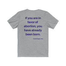 Load image into Gallery viewer, Politics. Abortion. "If you are in favor of abortion, you have already been born." Unisex Jersey Short Sleeve Tee - GRW Designs