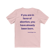 Load image into Gallery viewer, Politics. Abortion. "If you are in favor of abortion, you have already been born." Unisex Jersey Short Sleeve Tee - GRW Designs