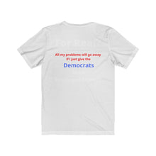 Load image into Gallery viewer, "For Real? My problems go away if I just give the Dems more Power and Money?" Unisex Jersey Short Sleeve Tee