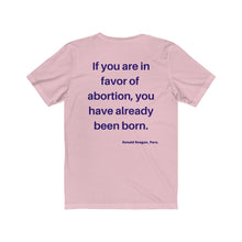 Load image into Gallery viewer, Politics. Abortion. "If you are in favor of abortion, you have already been born." Unisex Jersey Short Sleeve Tee - GRW Designs