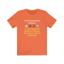 Load image into Gallery viewer, Pro Sports. Athletes. "If I wanted the opinion of someone who chases a ball I'd ask my dog." Unisex Jersey Short Sleeve Tee