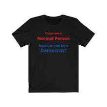 Load image into Gallery viewer, Democrat. "If you are a Normal Person, how can you be a Democrat?" Unisex Jersey Short Sleeve Tee