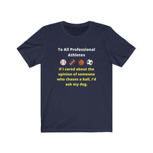 Load image into Gallery viewer, Pro Sports. Athletes. "If I wanted the opinion of someone who chases a ball I'd ask my dog." Unisex Jersey Short Sleeve Tee