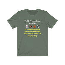Load image into Gallery viewer, Pro Sports. Athletes. "If I wanted the opinion of someone who chases a ball I'd ask my dog." Unisex Jersey Short Sleeve Tee