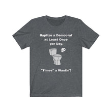 Load image into Gallery viewer, "Democrats. "Baptize a Democrat at Least Once Per Day. ""Times a Wastin'!" Unisex Jersey Short Sleeve Tee