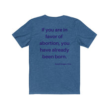Load image into Gallery viewer, Politics. Abortion. "If you are in favor of abortion, you have already been born." Unisex Jersey Short Sleeve Tee - GRW Designs