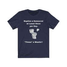 Load image into Gallery viewer, "Democrats. "Baptize a Democrat at Least Once Per Day. ""Times a Wastin'!" Unisex Jersey Short Sleeve Tee