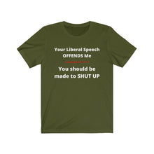 Load image into Gallery viewer, "Your Liberal Speech Offends me. You should be made to shut up." Unisex Jersey Short Sleeve Tee