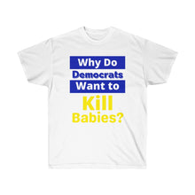 Load image into Gallery viewer, Why do Democrats Want to KILL Babies? Unisex Ultra Cotton Tee