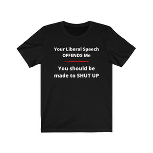 "Your Liberal Speech Offends me. You should be made to shut up." Unisex Jersey Short Sleeve Tee