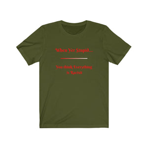 Politics. Democrat. Racism. "When yer stupid, you think Everything is Racist."  Unisex Jersey Short Sleeve Tee - GRW Designs