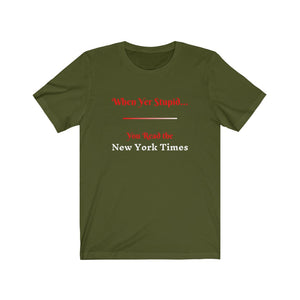 Politics. Media. "When yer stupid, you read the New York Times."  Unisex Jersey Short Sleeve Tee - GRW Designs