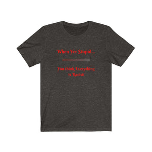 Politics. Democrat. Racism. "When yer stupid, you think Everything is Racist."  Unisex Jersey Short Sleeve Tee - GRW Designs