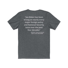 Load image into Gallery viewer, Biden. &quot;Wrong on Defense and National Security. - Bob Gates, Obama&#39;s former Secretary of Defense.&quot;  Unisex Jersey Short Sleeve Tee
