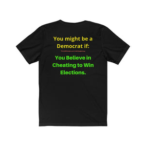 "You might be a Democrat if, you believe in cheating to win elections."  Unisex Jersey Short Sleeve Tee