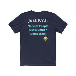 Democrats.  "Just FYI. Normal People Out Number Democrats."  Unisex Jersey Short Sleeve Tee