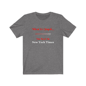 Politics. Media. "When yer stupid, you read the New York Times."  Unisex Jersey Short Sleeve Tee - GRW Designs