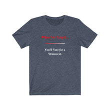 Load image into Gallery viewer, Politics. Democrat. Voting. &quot;When yer stupid you&#39;ll vote for a Democrat.&quot; Unisex Jersey Short Sleeve Tee - GRW Designs
