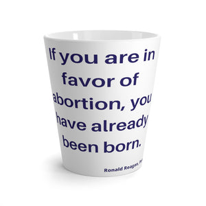 Politics. Abortion. "If you are in favor of abortion you have already been born. -Ronald Reagan, Para."Latte mug - GRW Designs