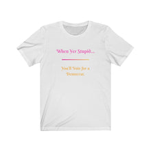 Load image into Gallery viewer, Politics. Democrat. Voting. &quot;When yer stupid, you&#39;ll vote for a Democrat.&quot; Unisex Jersey Short Sleeve Tee - GRW Designs
