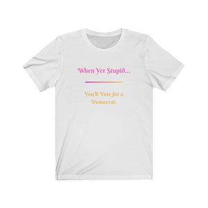 Politics. Democrat. Voting. "When yer stupid, you'll vote for a Democrat." Unisex Jersey Short Sleeve Tee - GRW Designs