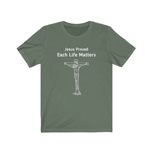 "Jesus Proved Each Life Matters."  Unisex Jersey Short Sleeve Tee