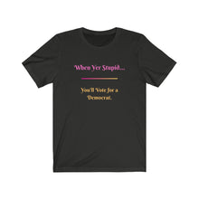 Load image into Gallery viewer, Politics. Democrat. Voting. &quot;When yer stupid, you&#39;ll vote for a Democrat.&quot; Unisex Jersey Short Sleeve Tee - GRW Designs
